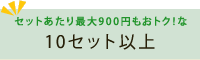 セットあたり最大900円もおトクな10セット以上