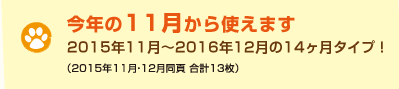 今年の11月から使えます
2014年11月〜2015年12月の14ヶ月タイプ!