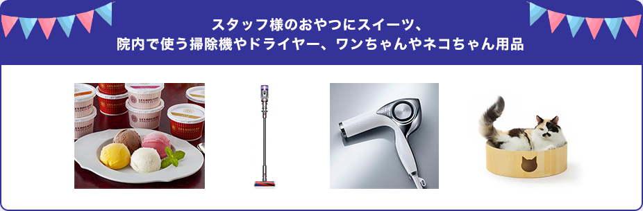 スタッフのおやつにスイーツ、院内で使う掃除機やドライヤー、ワンちゃんやネコちゃん用品