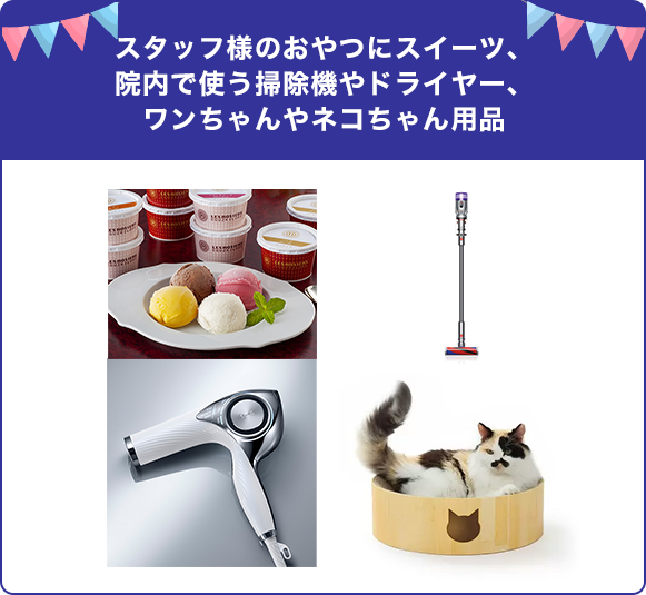 スタッフのおやつにスイーツ、院内で使う掃除機やドライヤー、ワンちゃんやネコちゃん用品